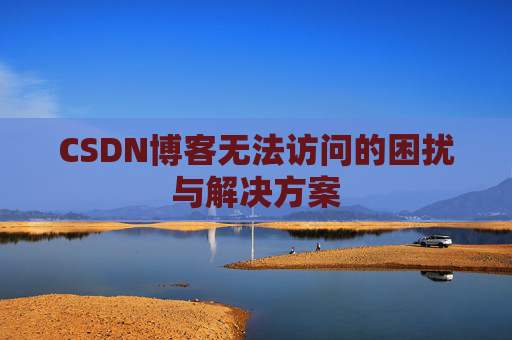 CSDN博客无法访问的困扰与解决方案